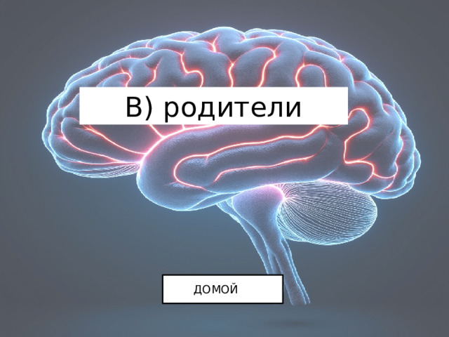 В) родители ДОМОЙ 