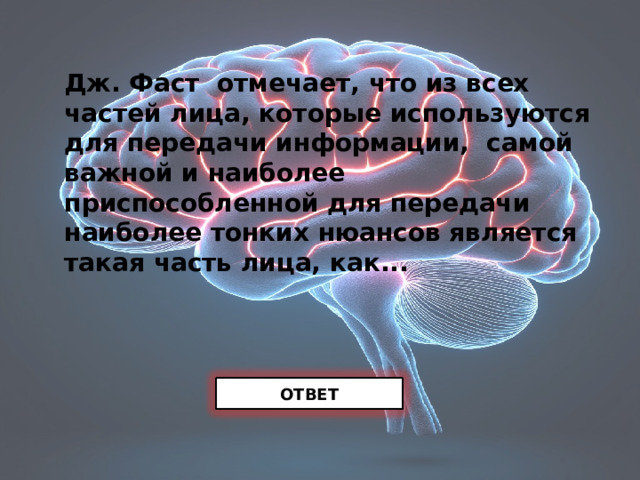 Дж. Фаст отмечает, что из всех частей лица, которые используются для передачи информации, самой важной и наиболее приспособленной для передачи наиболее тонких нюансов является такая часть лица, как... ОТВЕТ 