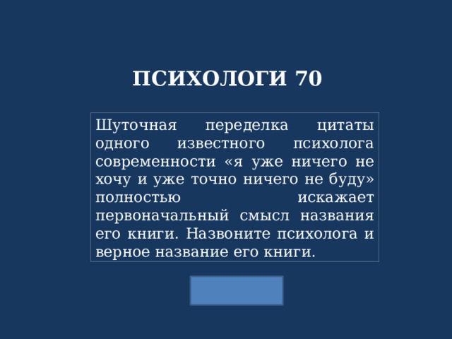 ПСИХОЛОГИ 70 Шуточная переделка цитаты одного известного психолога современности «я уже ничего не хочу и уже точно ничего не буду» полностью искажает первоначальный смысл названия его книги. Назвоните психолога и верное название его книги. 