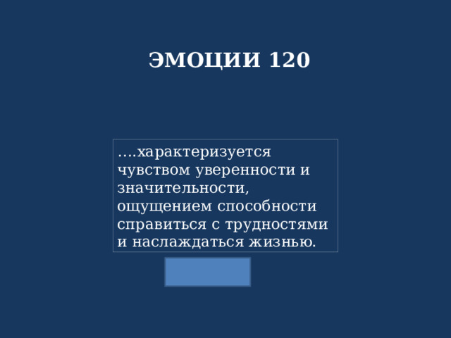 ЭМОЦИИ 120 … .характеризуется чувством уверенности и значительности, ощущением способности справиться с трудностями и наслаждаться жизнью. 