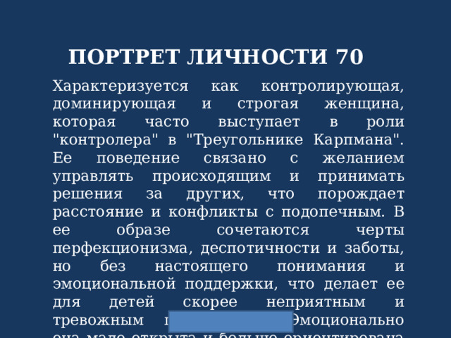 ПОРТРЕТ ЛИЧНОСТИ 70 Характеризуется как контролирующая, доминирующая и строгая женщина, которая часто выступает в роли 