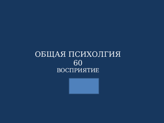 ОБЩАЯ ПСИХОЛГИЯ 60 ВОСПРИЯТИЕ 