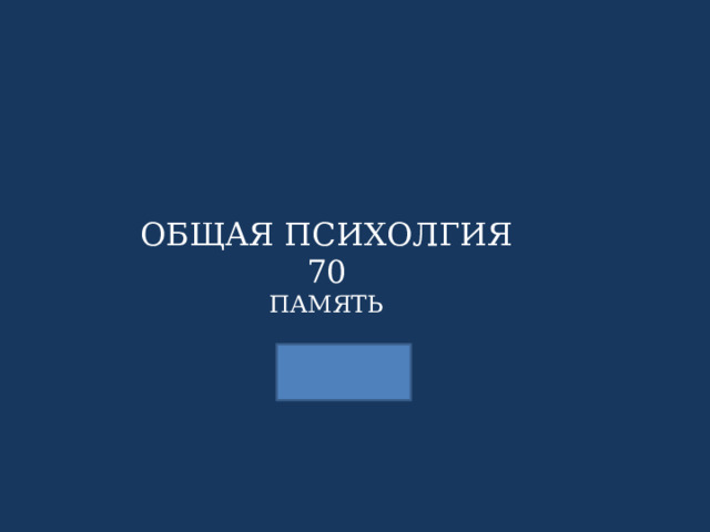 ОБЩАЯ ПСИХОЛГИЯ 70 ПАМЯТЬ 