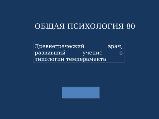 ОБЩАЯ ПСИХОЛОГИЯ 80 Древнегреческий врач, развивший учение о типологии темперамента 