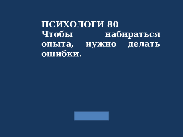 ПСИХОЛОГИ 80 Чтобы набираться опыта, нужно делать ошибки.  