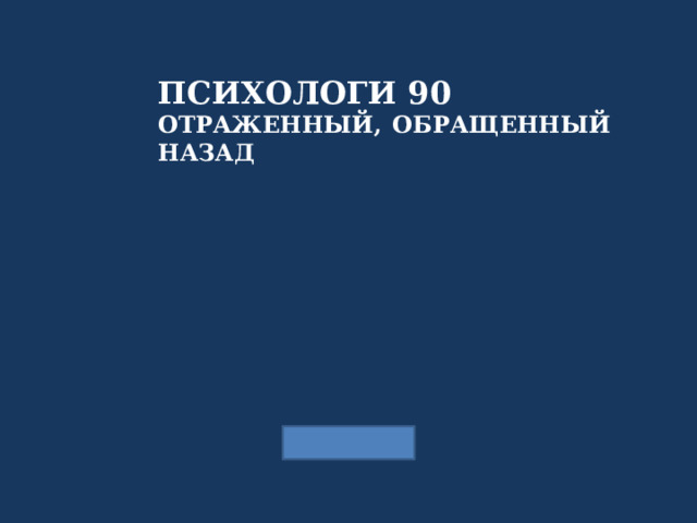 ПСИХОЛОГИ 90 ОТРАЖЕННЫЙ, ОБРАЩЕННЫЙ НАЗАД  