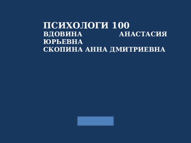 ПСИХОЛОГИ 100 ВДОВИНА АНАСТАСИЯ ЮРЬЕВНА СКОПИНА АННА ДМИТРИЕВНА  
