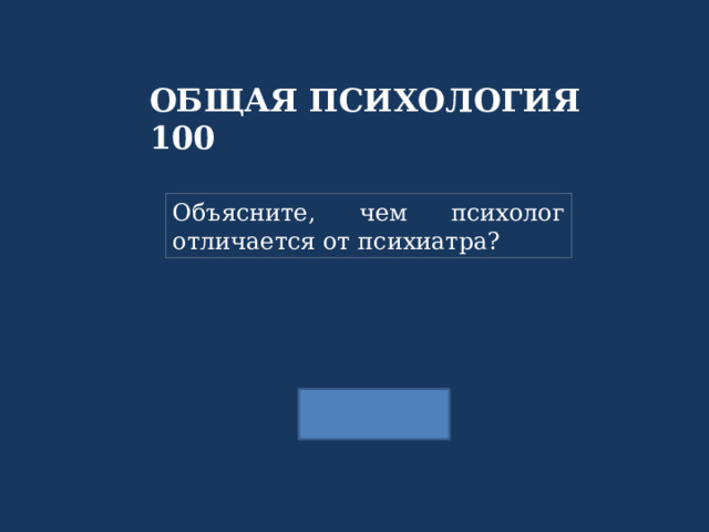 ОБЩАЯ ПСИХОЛОГИЯ 100 Объясните, чем психолог отличается от психиатра? 