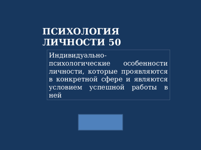 ПСИХОЛОГИЯ ЛИЧНОСТИ 50 Индивидуально-психологические особенности личности, которые проявляются в конкретной сфере и являются условием успешной работы в ней 