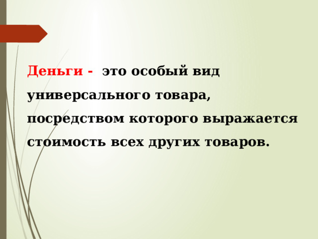  Деньги - это особый вид универсального товара, посредством которого выражается стоимость всех других товаров.     