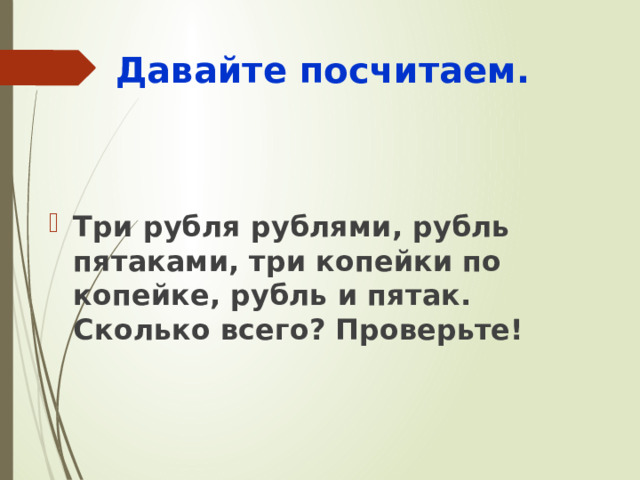 Давайте посчитаем. Три рубля рублями, рубль пятаками, три копейки по копейке, рубль и пятак. Сколько всего? Проверьте!  