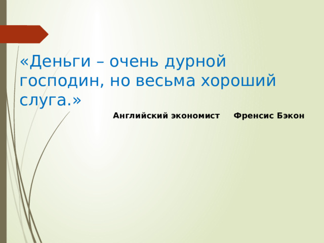   «Деньги – очень дурной господин, но весьма хороший слуга.» Английский экономист Френсис Бэкон 