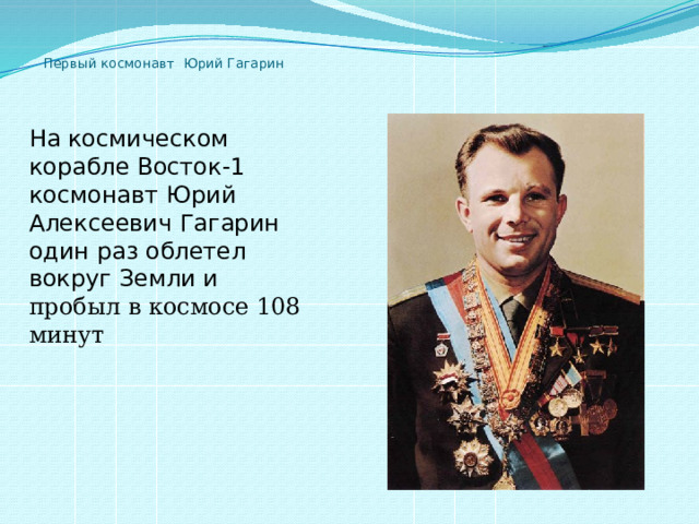    Первый космонавт Юрий Гагарин На космическом корабле Восток-1 космонавт Юрий Алексеевич Гагарин один раз облетел вокруг Земли и пробыл в космосе 108 минут 
