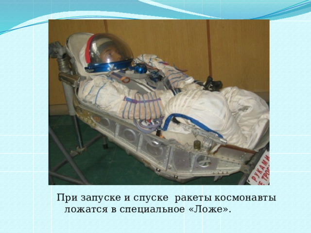 При запуске и спуске ракеты космонавты ложатся в специальное «Ложе». 