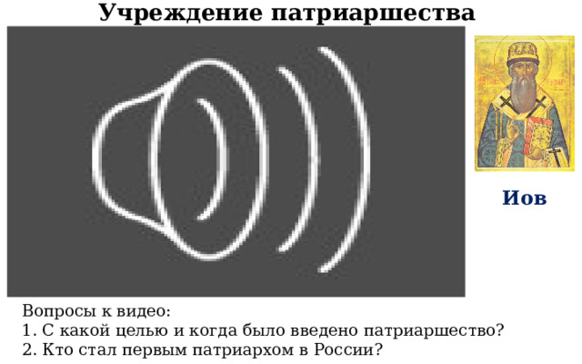 Учреждение патриаршества Иов Вопросы к видео: 1. С какой целью и когда было введено патриаршество? 2. Кто стал первым патриархом в России? 