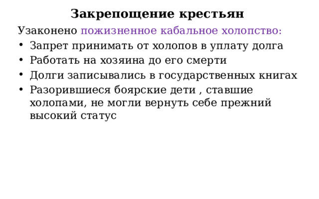 Закрепощение крестьян Узаконено пожизненное кабальное холопство: Запрет принимать от холопов в уплату долга Работать на хозяина до его смерти Долги записывались в государственных книгах Разорившиеся боярские дети , ставшие холопами, не могли вернуть себе прежний высокий статус 