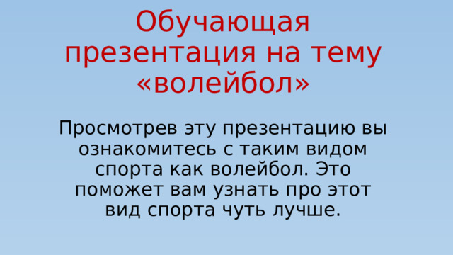 Обучающая презентация на тему «волейбол» Просмотрев эту презентацию вы ознакомитесь с таким видом спорта как волейбол. Это поможет вам узнать про этот вид спорта чуть лучше. 