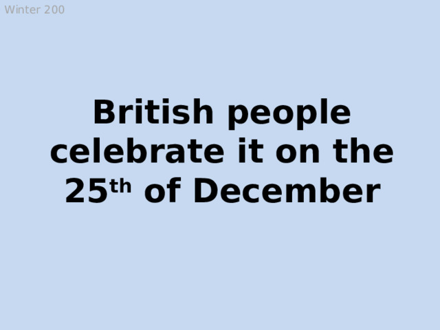 Winter 200 British people celebrate it on the 25 th of December Christmas  