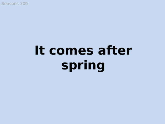 Seasons 300 It comes after spring Summer  