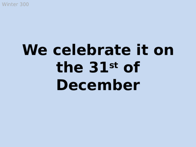 Winter 300 We celebrate it on the 31 st of December New Year’s Day  