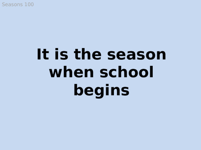 Seasons 100 It is the season when school begins Autumn  