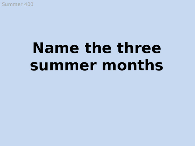 Summer 400 Name the three summer months June, July and August  
