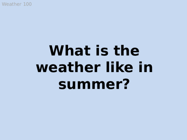 Weather 100 What is the weather like in summer? It’s hot, sunny, warm, fine and sometimes rainy (possible answer)  