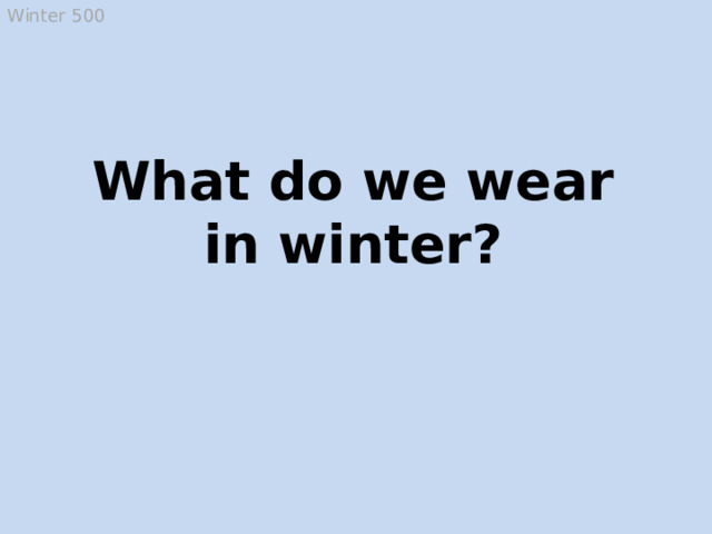 Winter 500 What do we wear in winter? Hats, coats, boots, fur-coats, mittens, gloves, scarfs, sweaters and warm trousers  