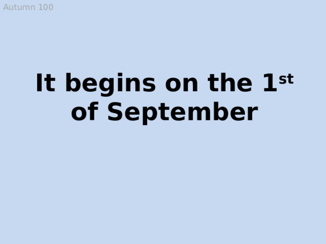 Autumn 100 It begins on the 1 st of September School year  
