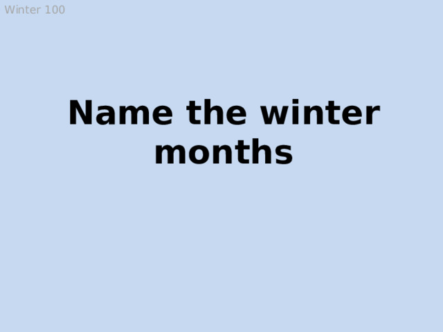 Winter 100 Name the winter months December, January and February  