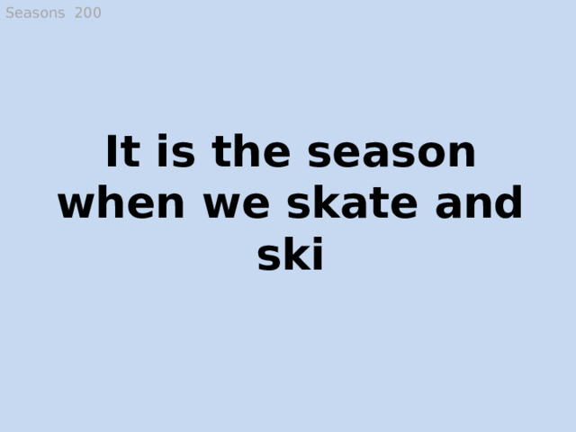 Seasons 200 It is the season when we skate and ski Winter  