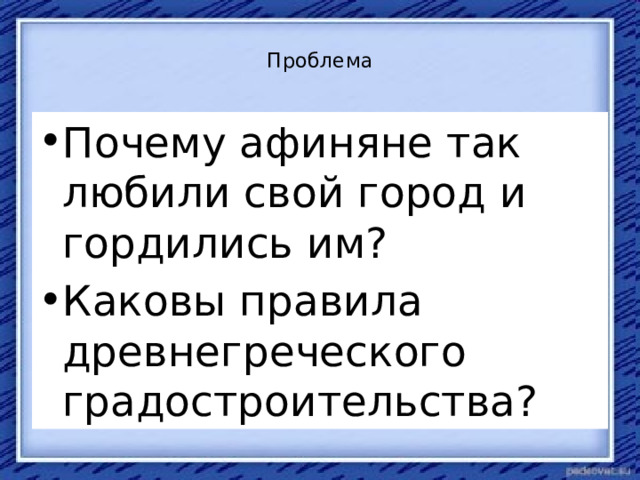  Проблема   Почему афиняне так любили свой город и гордились им? Каковы правила древнегреческого градостроительства? 