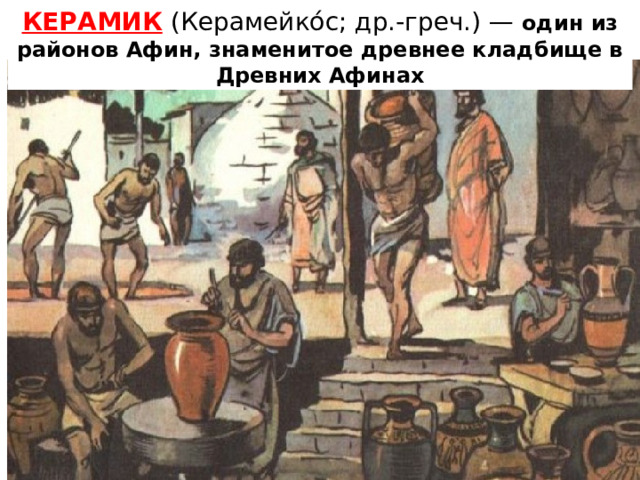 КЕРАМИК  (Керамейко́с; др.-греч.) —  один из районов Афин, знаменитое древнее кладбище в Древних Афинах 