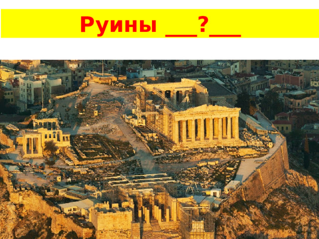 Руины ___?___ 