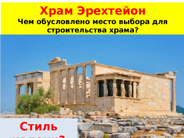 Храм Эрехтейон Чем обусловлено место выбора для строительства храма? Стиль колонн? 