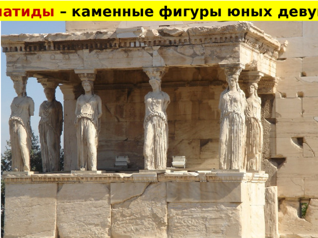 Кариатиды – каменные фигуры юных девушек 