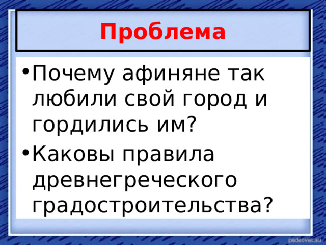  Проблема   Почему афиняне так любили свой город и гордились им? Каковы правила древнегреческого градостроительства? 