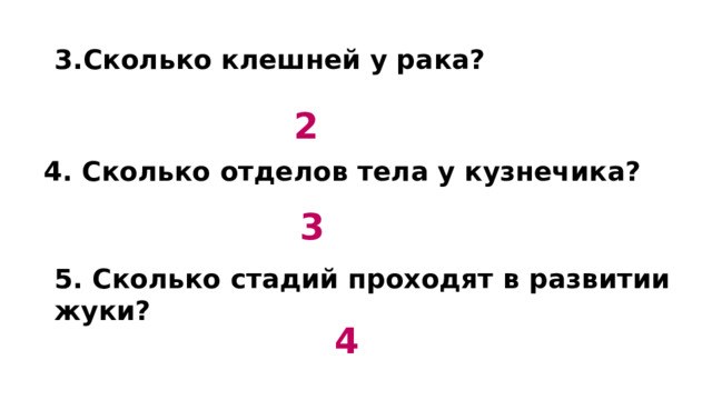 3.Сколько клешней у рака? 2 4. Сколько отделов тела у кузнечика?  3 5. Сколько стадий проходят в развитии жуки?   4 