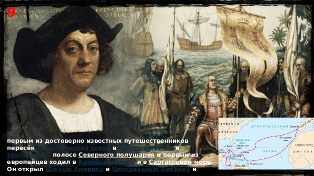 9 первым из достоверно известных путешественников пересёк  Атлантический океан  в  субтропической  и  тропической  полосе  Северного полушария  и первым из европейцев ходил в  Карибском море  и в  Саргассовом море . Он открыл  Южную Америку  и  Центральную Америку  и 