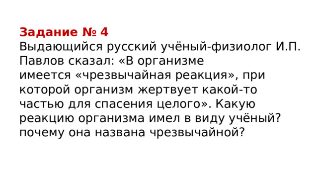 Задание № 4 Выдающийся русский учёный-физиолог И.П. Павлов сказал: «В организме имеется «чрезвычайная реакция», при которой организм жертвует какой-то частью для спасения целого». Какую реакцию организма имел в виду учёный? почему она названа чрезвычайной? 