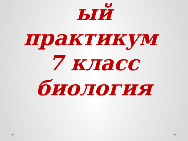 Лабораторный практикум  7 класс биология 