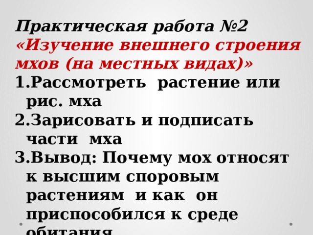 Практическая работа №2 «Изучение внешнего строения мхов (на местных видах)» Рассмотреть растение или рис. мха Зарисовать и подписать части мха Вывод: Почему мох относят к высшим споровым растениям и как он приспособился к среде обитания.  
