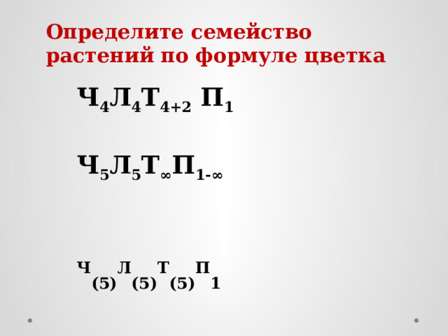 Определите семейство растений по формуле цветка Ч 4 Л 4 Т 4+2 П 1  Ч 5 Л 5 Т ∞ П 1-∞   Ч (5) Л (5) Т (5) П 1   Ч 5 Л 1+2+2 Т 9+1 П 1 