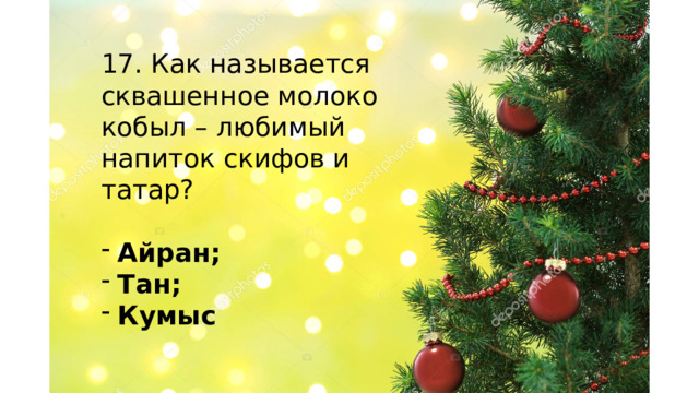 17. Как называется сквашенное молоко кобыл – любимый напиток скифов и татар? Айран; Тан; Кумыс    