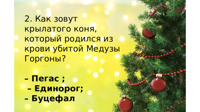 2. Как зовут крылатого коня, который родился из крови убитой Медузы Горгоны? – Пегас ; – Единорог; – Буцефал    