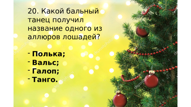 20. Какой бальный танец получил название одного из аллюров лошадей? Полька; Вальс; Галоп; Танго.    