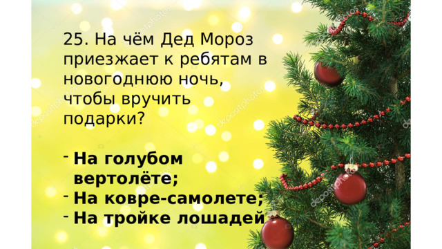 25. На чём Дед Мороз приезжает к ребятам в новогоднюю ночь, чтобы вручить подарки? На голубом вертолёте; На ковре-самолете; На тройке лошадей    