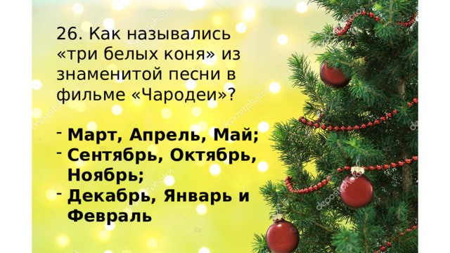 26. Как назывались «три белых коня» из знаменитой песни в фильме «Чародеи»? Март, Апрель, Май; Сентябрь, Октябрь, Ноябрь; Декабрь, Январь и Февраль    