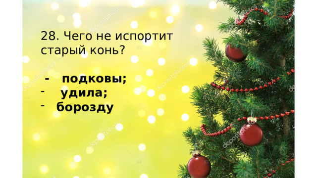 28. Чего не испортит старый конь?  - подковы;  удила;  борозду   