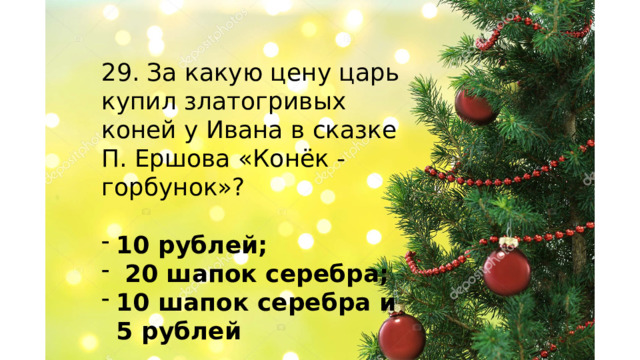 29. За какую цену царь купил златогривых коней у Ивана в сказке П. Ершова «Конёк - горбунок»? 10 рублей;  20 шапок серебра; 10 шапок серебра и 5 рублей    
